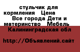 стульчик для кормления › Цена ­ 1 000 - Все города Дети и материнство » Мебель   . Калининградская обл.